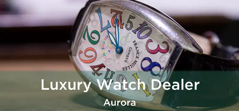  Luxury Watch Dealer Aurora